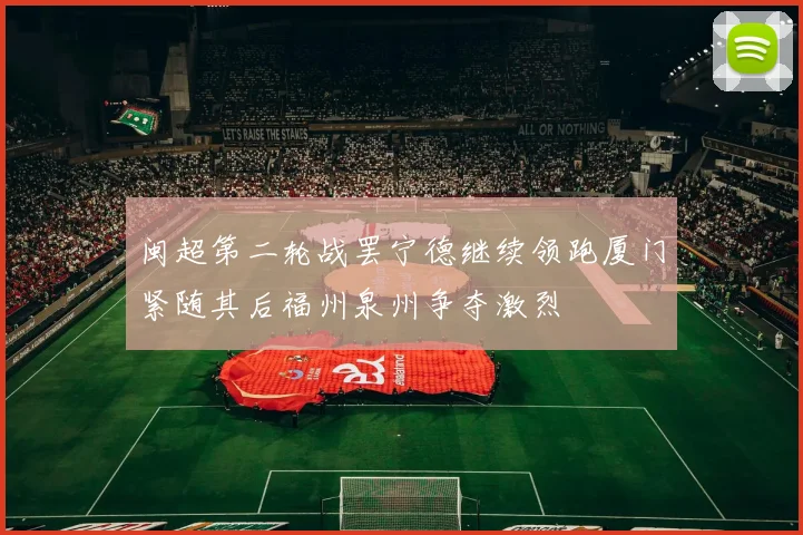 闽超第二轮战罢宁德继续领跑厦门紧随其后福州泉州争夺激烈