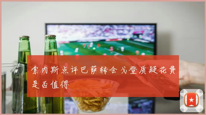 索内斯点评巴萨转会戈登质疑花费是否值得