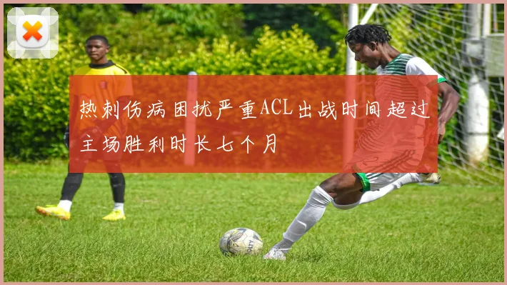 热刺伤病困扰严重ACL出战时间超过主场胜利时长七个月