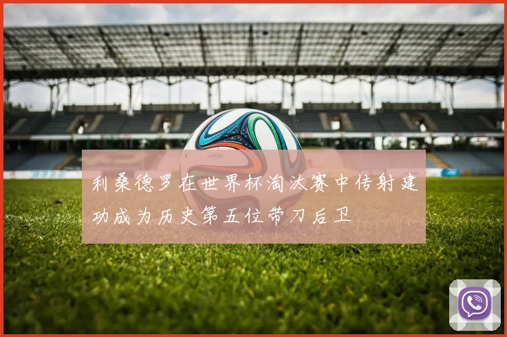 利桑德罗在世界杯淘汰赛中传射建功成为历史第五位带刀后卫