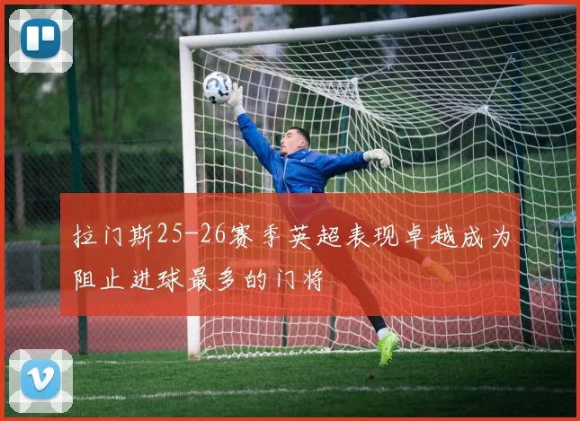 拉门斯25-26赛季英超表现卓越成为阻止进球最多的门将