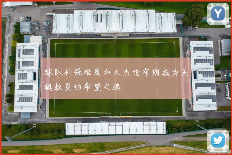 球队补强难度加大杰伦布朗成为关键救星的希望之选