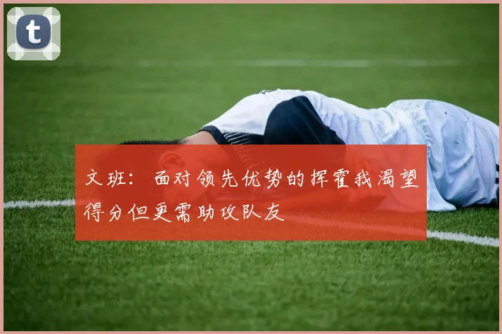 文班：面对领先优势的挥霍我渴望得分但更需助攻队友